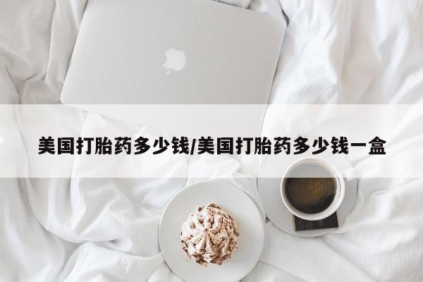 流产药微信购买联系方式美国打胎药多少钱/美国打胎药多少钱一盒