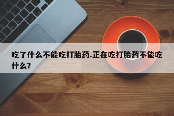 流产药微信购买联系方式吃了什么不能吃打胎药.正在吃打胎药不能吃什么？