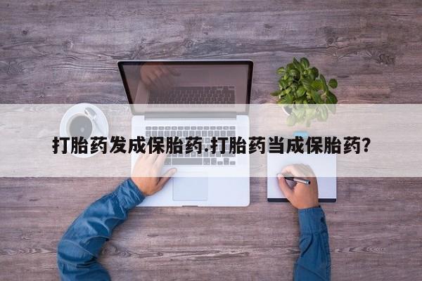 流产药微信购买联系方式打胎药发成保胎药.打胎药当成保胎药？