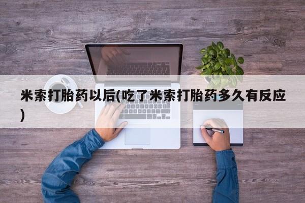 流产药微信购买联系方式米索打胎药以后(吃了米索打胎药多久有反应)