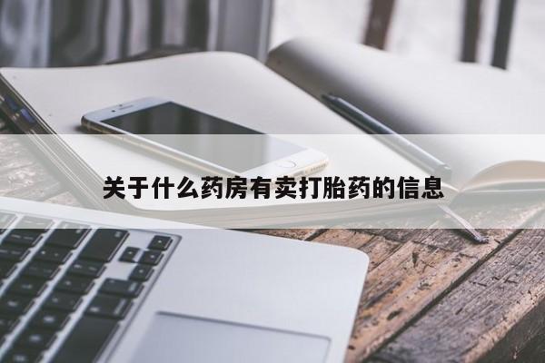 流产药微信购买联系方式关于什么药房有卖打胎药的信息