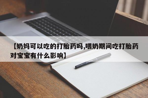 流产药微信购买联系方式【奶妈可以吃的打胎药吗,喂奶期间吃打胎药对宝宝有什么影响】