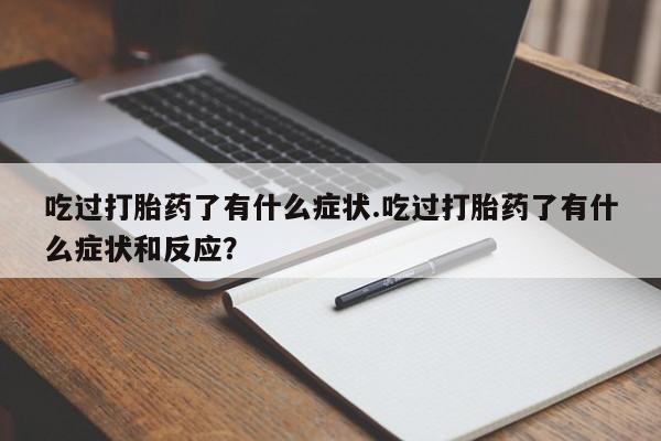 流产药微信购买联系方式吃过打胎药了有什么症状.吃过打胎药了有什么症状和反应？