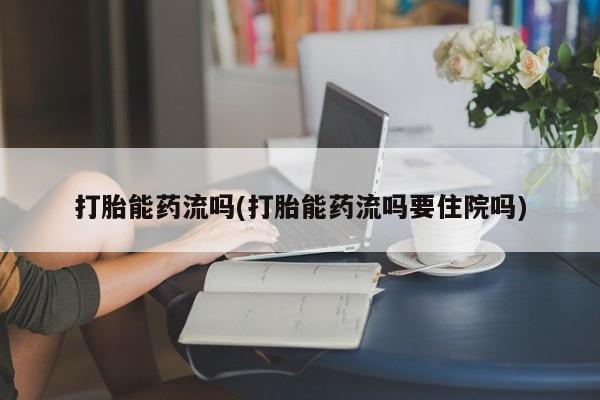 流产药微信购买联系方式打胎能药流吗(打胎能药流吗要住院吗)