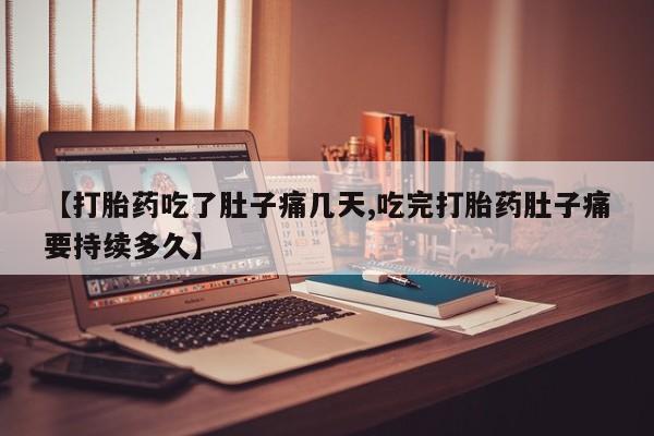 流产药微信购买联系方式【打胎药吃了肚子痛几天,吃完打胎药肚子痛要持续多久】