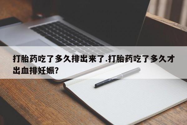 流产药微信购买联系方式打胎药吃了多久排出来了.打胎药吃了多久才出血排妊娠？