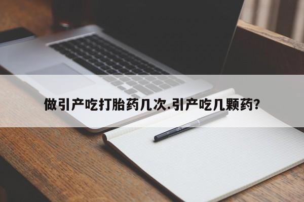 流产药微信购买联系方式做引产吃打胎药几次.引产吃几颗药？