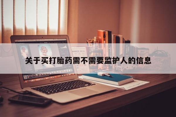 流产药微信购买联系方式关于买打胎药需不需要监护人的信息