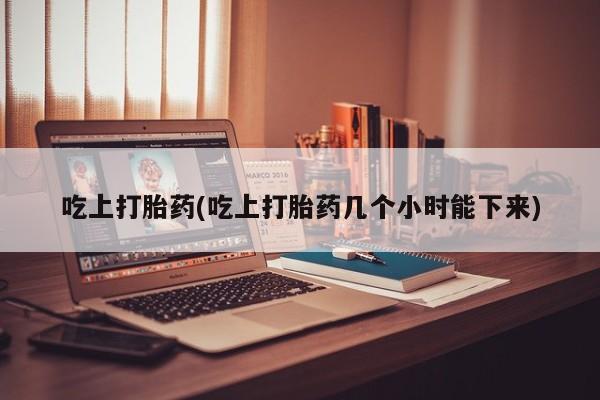 流产药微信购买联系方式吃上打胎药(吃上打胎药几个小时能下来)