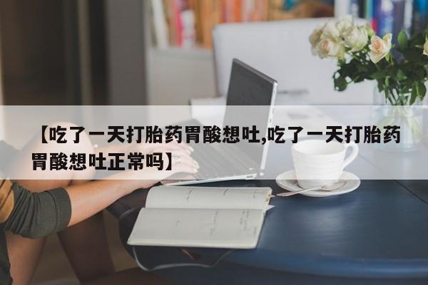 流产药微信购买联系方式【吃了一天打胎药胃酸想吐,吃了一天打胎药胃酸想吐正常吗】