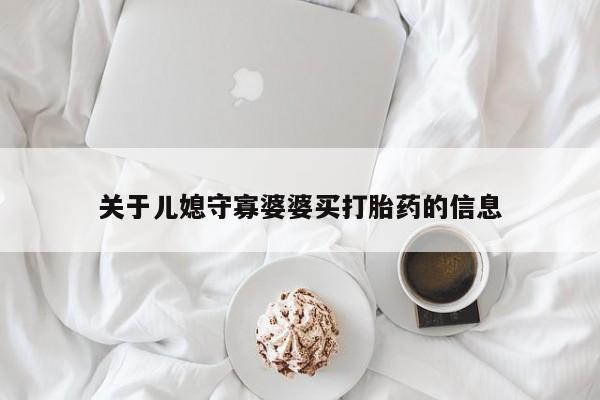 流产药微信购买联系方式关于儿媳守寡婆婆买打胎药的信息