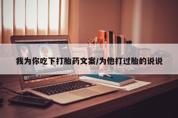 流产药微信购买联系方式我为你吃下打胎药文案/为他打过胎的说说