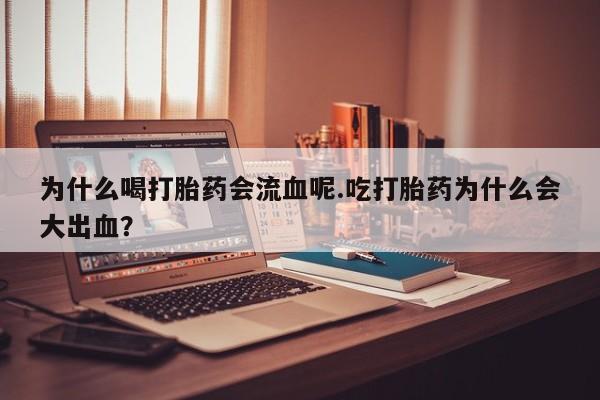 流产药微信购买联系方式为什么喝打胎药会流血呢.吃打胎药为什么会大出血？