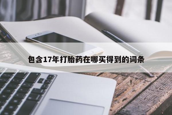 流产药微信购买联系方式包含17年打胎药在哪买得到的词条