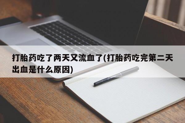 流产药微信购买联系方式打胎药吃了两天又流血了(打胎药吃完第二天出血是什么原因)