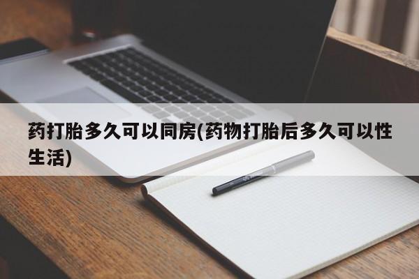 流产药微信购买联系方式药打胎多久可以同房(药物打胎后多久可以性生活)