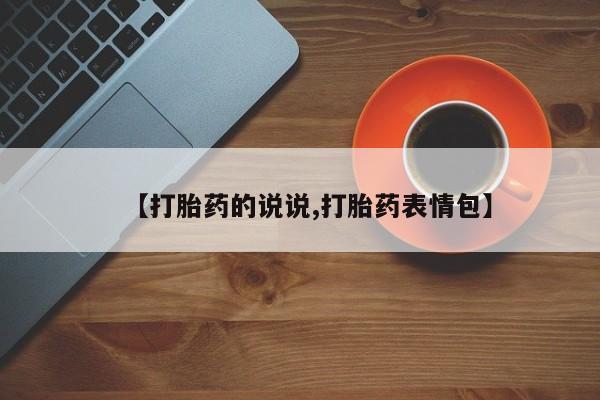 流产药微信购买联系方式【打胎药的说说,打胎药表情包】