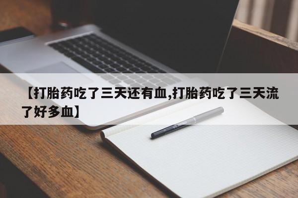 流产药微信购买联系方式【打胎药吃了三天还有血,打胎药吃了三天流了好多血】
