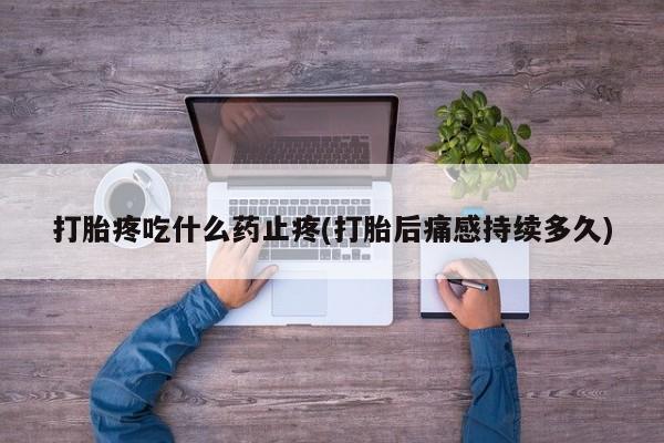 流产药微信购买联系方式打胎疼吃什么药止疼(打胎后痛感持续多久)