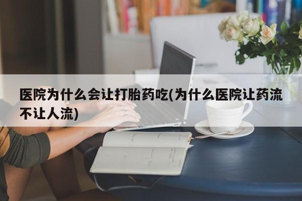 流产药微信购买联系方式医院为什么会让打胎药吃(为什么医院让药流不让人流)