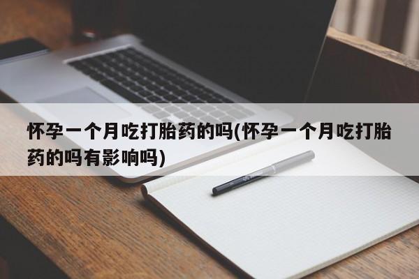 流产药微信购买联系方式怀孕一个月吃打胎药的吗(怀孕一个月吃打胎药的吗有影响吗)