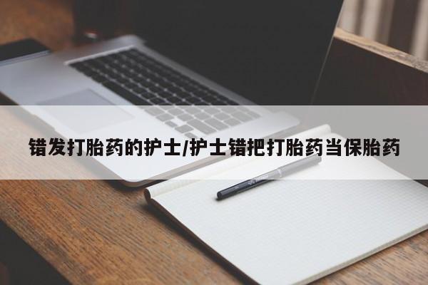 流产药微信购买联系方式错发打胎药的护士/护士错把打胎药当保胎药