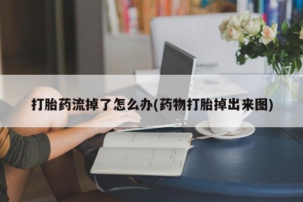 流产药微信购买联系方式打胎药流掉了怎么办(药物打胎掉出来图)