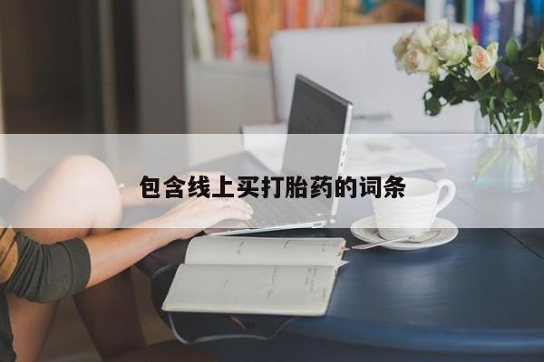 流产药微信购买联系方式包含线上买打胎药的词条