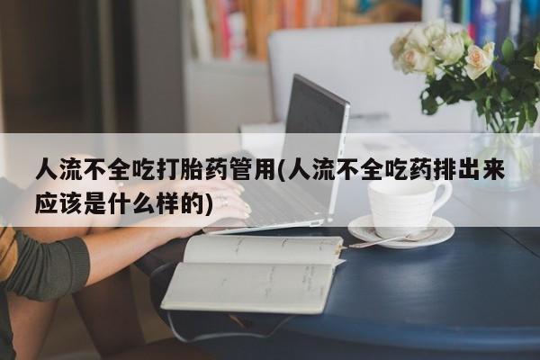 流产药微信购买联系方式人流不全吃打胎药管用(人流不全吃药排出来应该是什么样的)