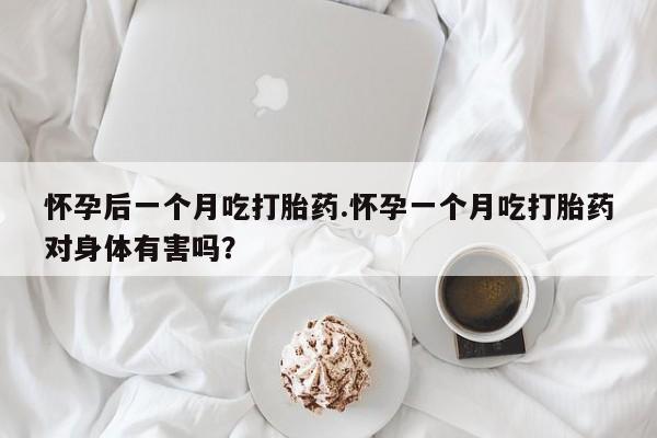 流产药微信购买联系方式怀孕后一个月吃打胎药.怀孕一个月吃打胎药对身体有害吗？