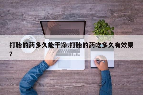 流产药微信购买联系方式打胎的药多久能干净.打胎的药吃多久有效果？