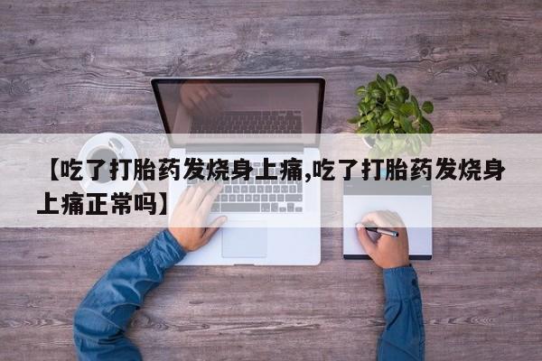 流产药微信购买联系方式【吃了打胎药发烧身上痛,吃了打胎药发烧身上痛正常吗】