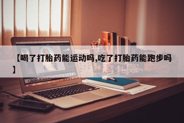 流产药微信购买联系方式【喝了打胎药能运动吗,吃了打胎药能跑步吗】