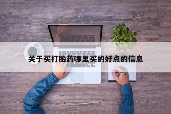 流产药微信购买联系方式关于买打胎药哪里买的好点的信息