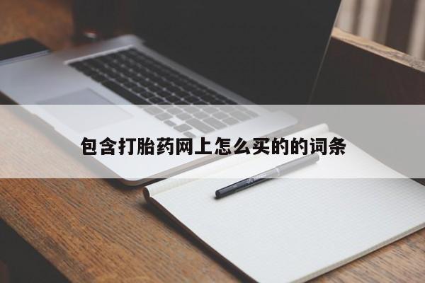 流产药微信购买联系方式包含打胎药网上怎么买的的词条
