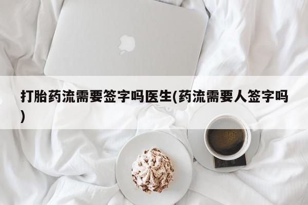 流产药微信购买联系方式打胎药流需要签字吗医生(药流需要人签字吗)