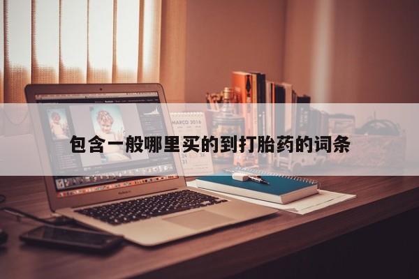 流产药微信购买联系方式包含一般哪里买的到打胎药的词条