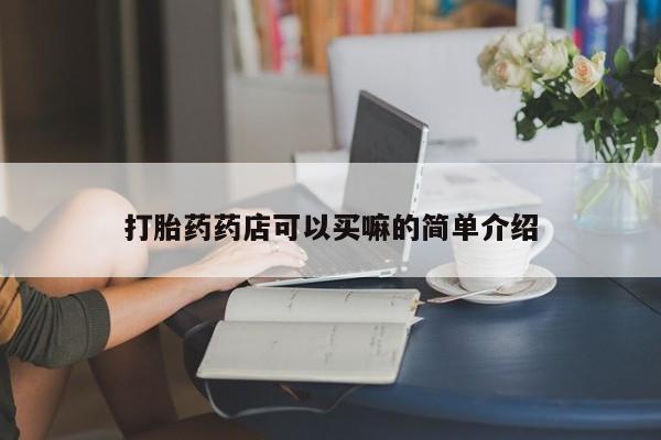 流产药微信购买联系方式打胎药药店可以买嘛的简单介绍