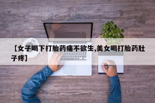 流产药微信购买联系方式【女子喝下打胎药痛不欲生,美女喝打胎药肚子疼】