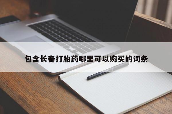 流产药微信购买联系方式包含长春打胎药哪里可以购买的词条