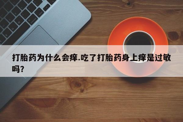 流产药微信购买联系方式打胎药为什么会痒.吃了打胎药身上痒是过敏吗？