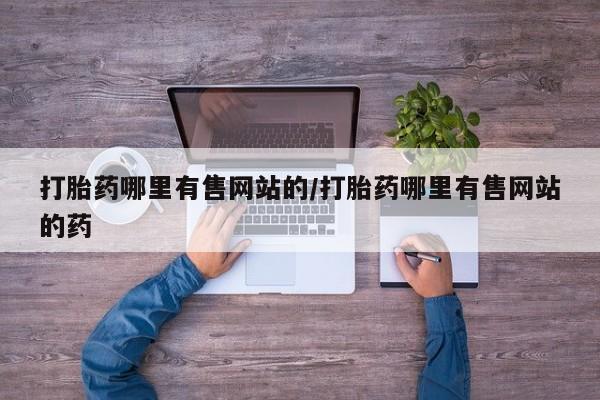 流产药微信购买联系方式打胎药哪里有售网站的/打胎药哪里有售网站的药