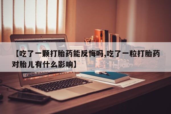 流产药微信购买联系方式【吃了一颗打胎药能反悔吗,吃了一粒打胎药对胎儿有什么影响】
