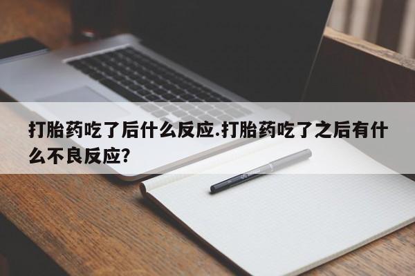 流产药微信购买联系方式打胎药吃了后什么反应.打胎药吃了之后有什么不良反应？