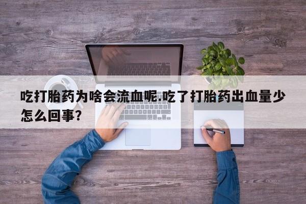 流产药微信购买联系方式吃打胎药为啥会流血呢.吃了打胎药出血量少怎么回事?