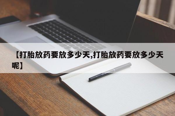 流产药微信购买联系方式【打胎放药要放多少天,打胎放药要放多少天呢】