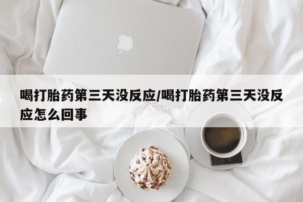 流产药微信购买联系方式喝打胎药第三天没反应/喝打胎药第三天没反应怎么回事
