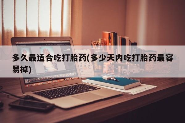流产药微信购买联系方式多久最适合吃打胎药(多少天内吃打胎药最容易掉)
