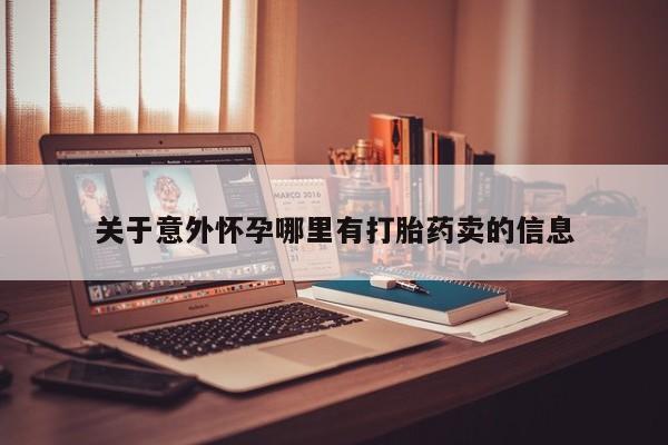 流产药微信购买联系方式关于意外怀孕哪里有打胎药卖的信息