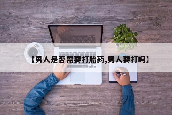 流产药微信购买联系方式【男人是否需要打胎药,男人要打吗】